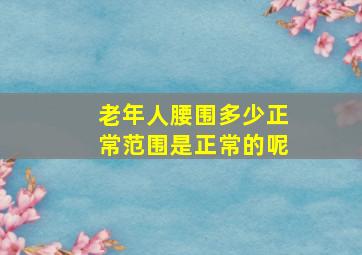 老年人腰围多少正常范围是正常的呢