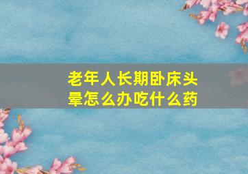 老年人长期卧床头晕怎么办吃什么药