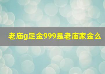 老庙g足金999是老庙家金么