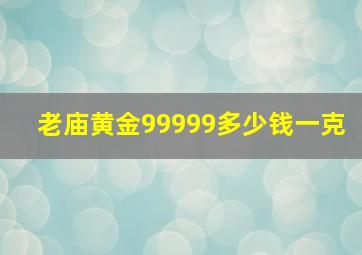 老庙黄金99999多少钱一克