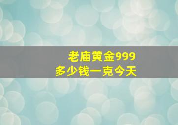 老庙黄金999多少钱一克今天