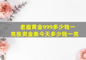 老庙黄金999多少钱一克投资金条今天多少钱一克