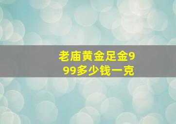 老庙黄金足金999多少钱一克