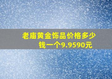 老庙黄金饰品价格多少钱一个9.9590元