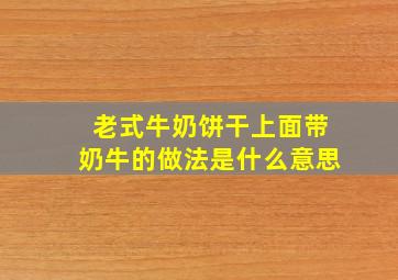 老式牛奶饼干上面带奶牛的做法是什么意思