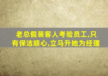 老总假装客人考验员工,只有保洁顺心,立马升她为经理