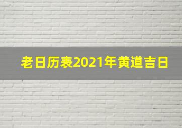 老日历表2021年黄道吉日