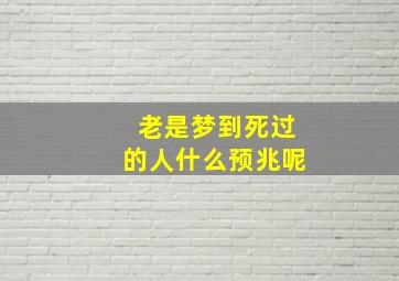 老是梦到死过的人什么预兆呢