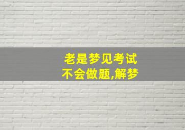 老是梦见考试不会做题,解梦