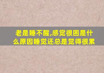 老是睡不醒,感觉很困是什么原因睡觉还总是觉得很累