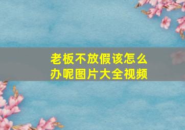 老板不放假该怎么办呢图片大全视频