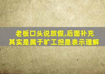 老板口头说放假,后面补充其实是属于旷工担是表示理解