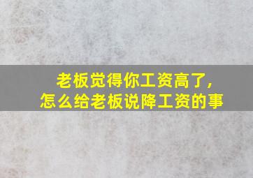 老板觉得你工资高了,怎么给老板说降工资的事