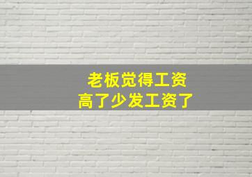 老板觉得工资高了少发工资了