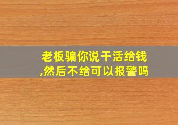 老板骗你说干活给钱,然后不给可以报警吗