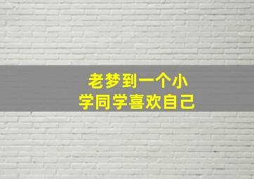 老梦到一个小学同学喜欢自己