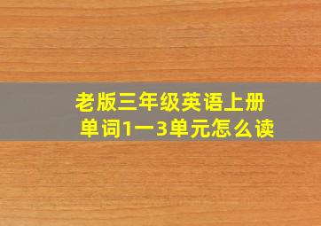 老版三年级英语上册单词1一3单元怎么读