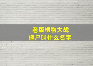 老版植物大战僵尸叫什么名字