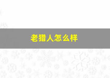 老猎人怎么样