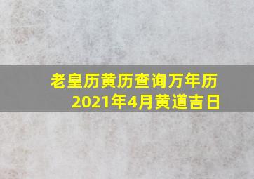 老皇历黄历查询万年历2021年4月黄道吉日