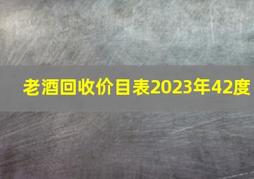 老酒回收价目表2023年42度