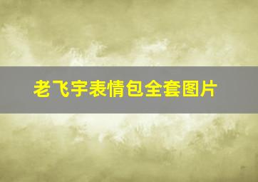 老飞宇表情包全套图片