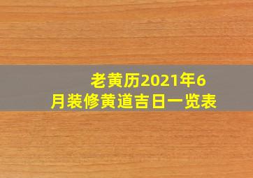 老黄历2021年6月装修黄道吉日一览表