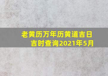 老黄历万年历黄道吉日吉时查询2021年5月