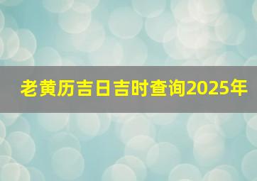 老黄历吉日吉时查询2025年