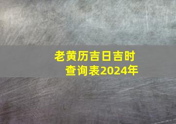 老黄历吉日吉时查询表2024年