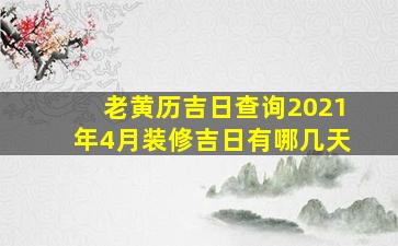 老黄历吉日查询2021年4月装修吉日有哪几天