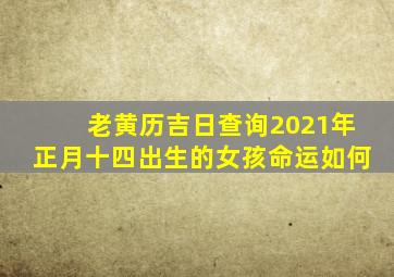 老黄历吉日查询2021年正月十四出生的女孩命运如何