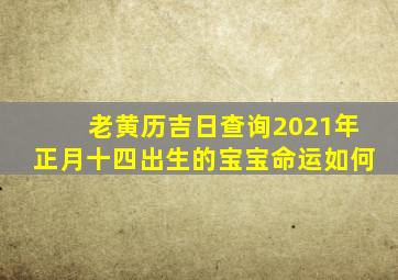 老黄历吉日查询2021年正月十四出生的宝宝命运如何