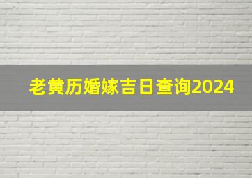 老黄历婚嫁吉日查询2024