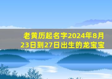 老黄历起名字2024年8月23日到27日出生的龙宝宝