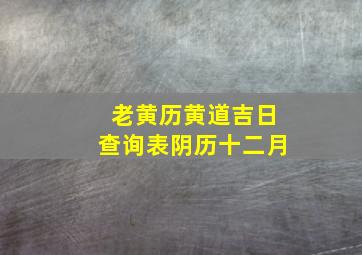 老黄历黄道吉日查询表阴历十二月