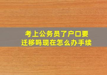 考上公务员了户口要迁移吗现在怎么办手续