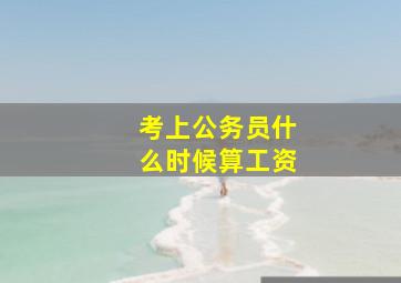 考上公务员什么时候算工资