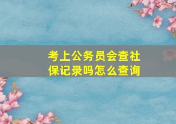 考上公务员会查社保记录吗怎么查询