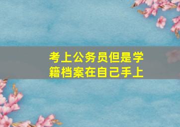 考上公务员但是学籍档案在自己手上