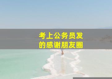 考上公务员发的感谢朋友圈