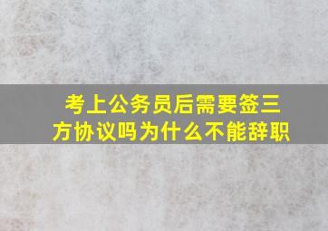 考上公务员后需要签三方协议吗为什么不能辞职