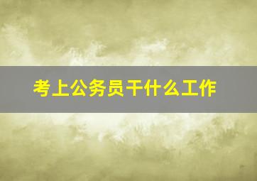 考上公务员干什么工作