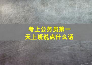 考上公务员第一天上班说点什么话