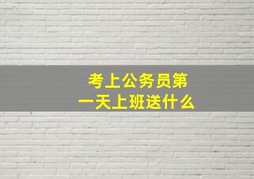 考上公务员第一天上班送什么