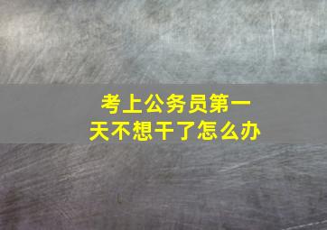 考上公务员第一天不想干了怎么办