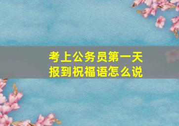 考上公务员第一天报到祝福语怎么说