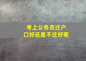 考上公务员迁户口好还是不迁好呢