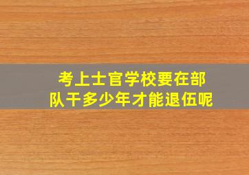 考上士官学校要在部队干多少年才能退伍呢