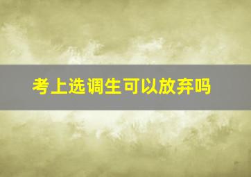 考上选调生可以放弃吗